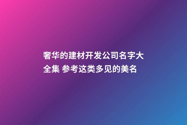 奢华的建材开发公司名字大全集 参考这类多见的美名